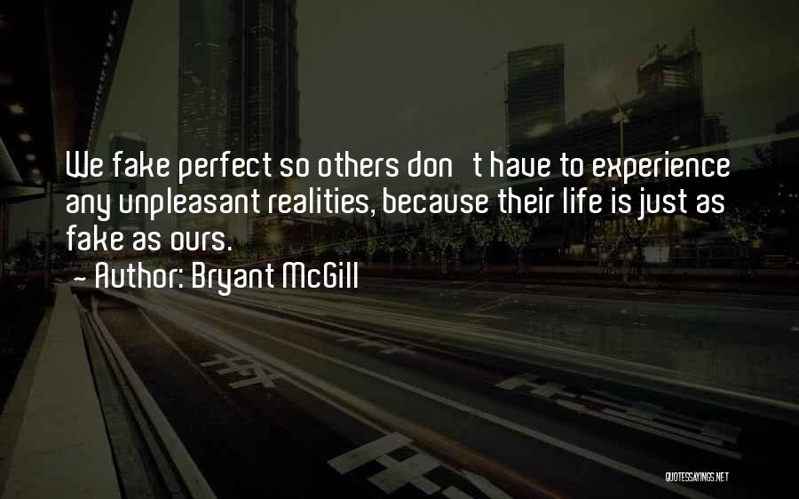 Bryant McGill Quotes: We Fake Perfect So Others Don't Have To Experience Any Unpleasant Realities, Because Their Life Is Just As Fake As