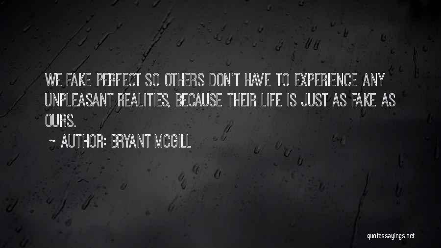 Bryant McGill Quotes: We Fake Perfect So Others Don't Have To Experience Any Unpleasant Realities, Because Their Life Is Just As Fake As