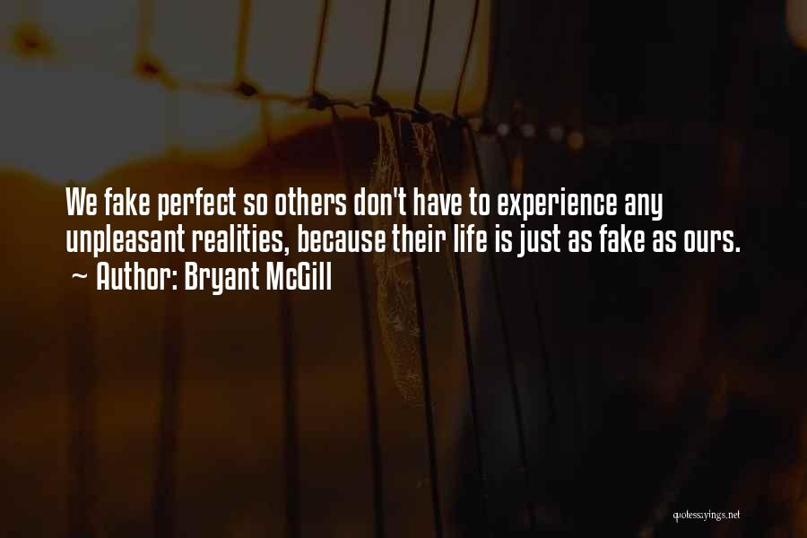 Bryant McGill Quotes: We Fake Perfect So Others Don't Have To Experience Any Unpleasant Realities, Because Their Life Is Just As Fake As