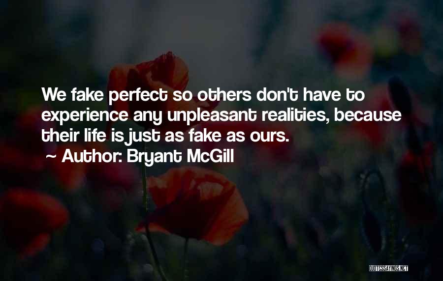 Bryant McGill Quotes: We Fake Perfect So Others Don't Have To Experience Any Unpleasant Realities, Because Their Life Is Just As Fake As