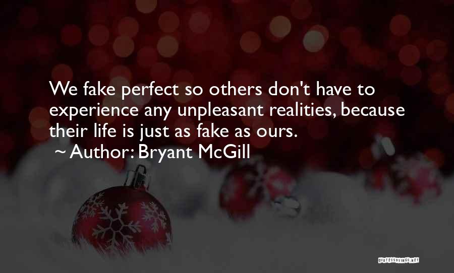 Bryant McGill Quotes: We Fake Perfect So Others Don't Have To Experience Any Unpleasant Realities, Because Their Life Is Just As Fake As