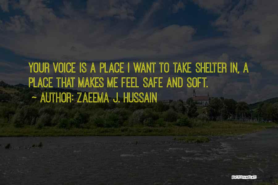 Zaeema J. Hussain Quotes: Your Voice Is A Place I Want To Take Shelter In, A Place That Makes Me Feel Safe And Soft.