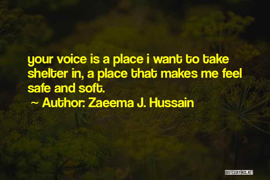 Zaeema J. Hussain Quotes: Your Voice Is A Place I Want To Take Shelter In, A Place That Makes Me Feel Safe And Soft.