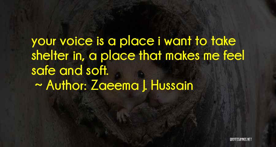 Zaeema J. Hussain Quotes: Your Voice Is A Place I Want To Take Shelter In, A Place That Makes Me Feel Safe And Soft.