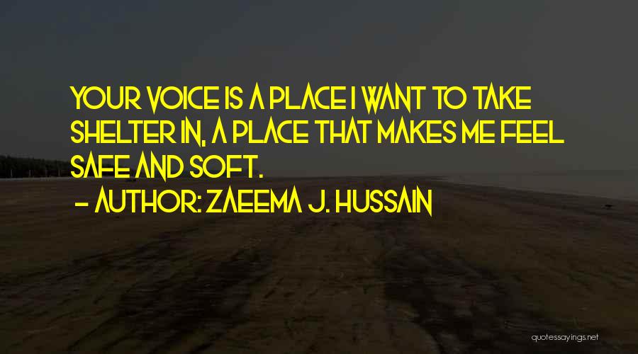 Zaeema J. Hussain Quotes: Your Voice Is A Place I Want To Take Shelter In, A Place That Makes Me Feel Safe And Soft.