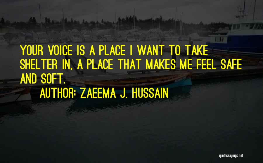 Zaeema J. Hussain Quotes: Your Voice Is A Place I Want To Take Shelter In, A Place That Makes Me Feel Safe And Soft.