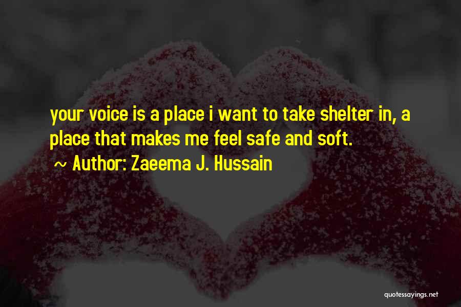 Zaeema J. Hussain Quotes: Your Voice Is A Place I Want To Take Shelter In, A Place That Makes Me Feel Safe And Soft.