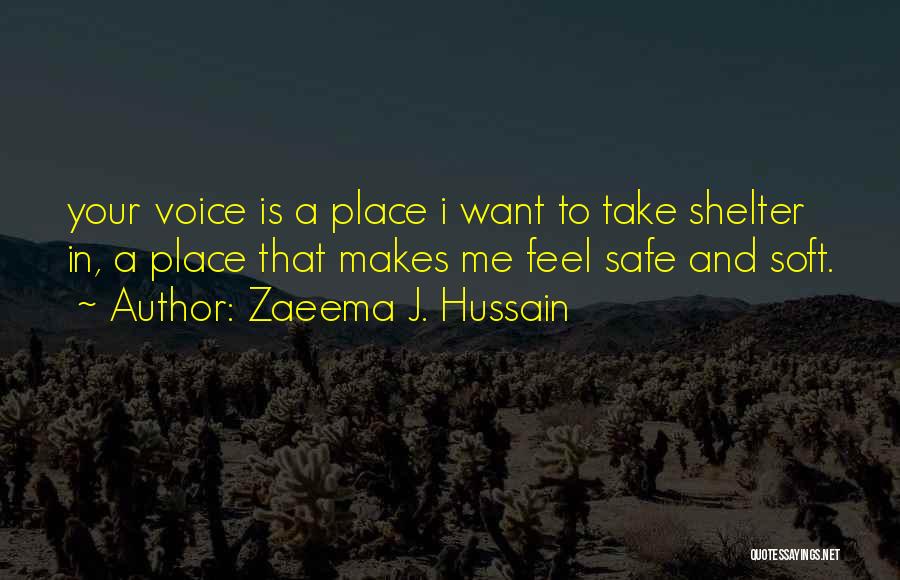 Zaeema J. Hussain Quotes: Your Voice Is A Place I Want To Take Shelter In, A Place That Makes Me Feel Safe And Soft.