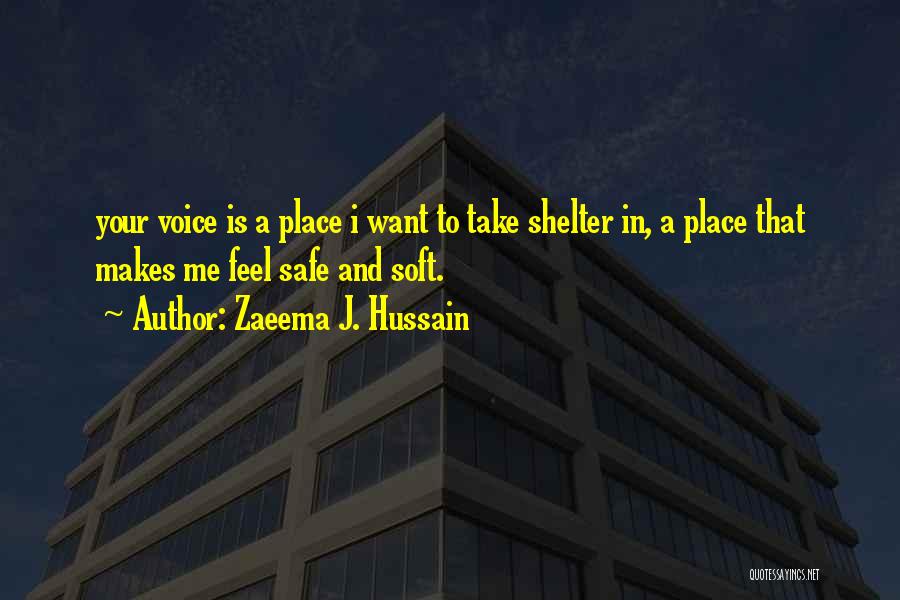 Zaeema J. Hussain Quotes: Your Voice Is A Place I Want To Take Shelter In, A Place That Makes Me Feel Safe And Soft.