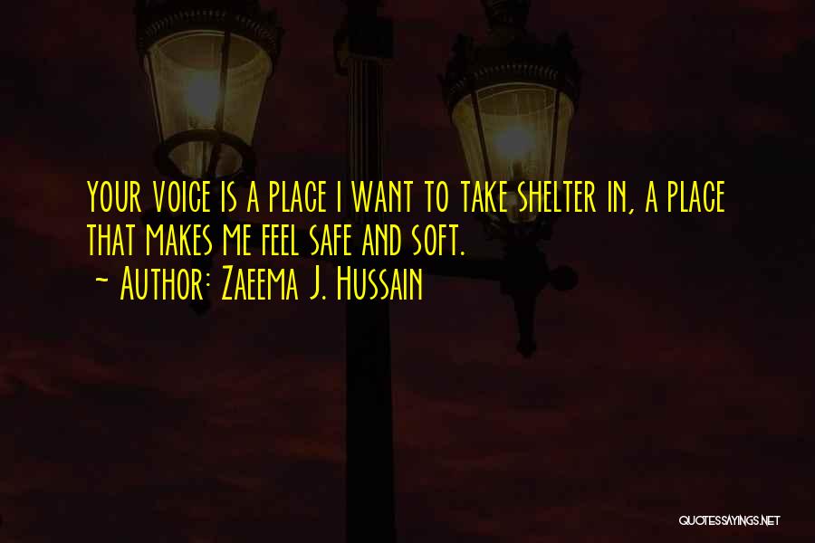 Zaeema J. Hussain Quotes: Your Voice Is A Place I Want To Take Shelter In, A Place That Makes Me Feel Safe And Soft.