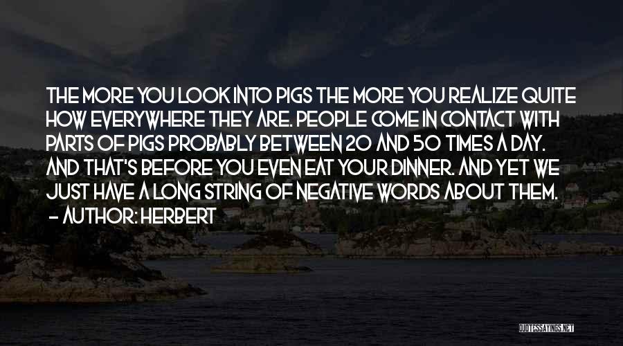 Herbert Quotes: The More You Look Into Pigs The More You Realize Quite How Everywhere They Are. People Come In Contact With