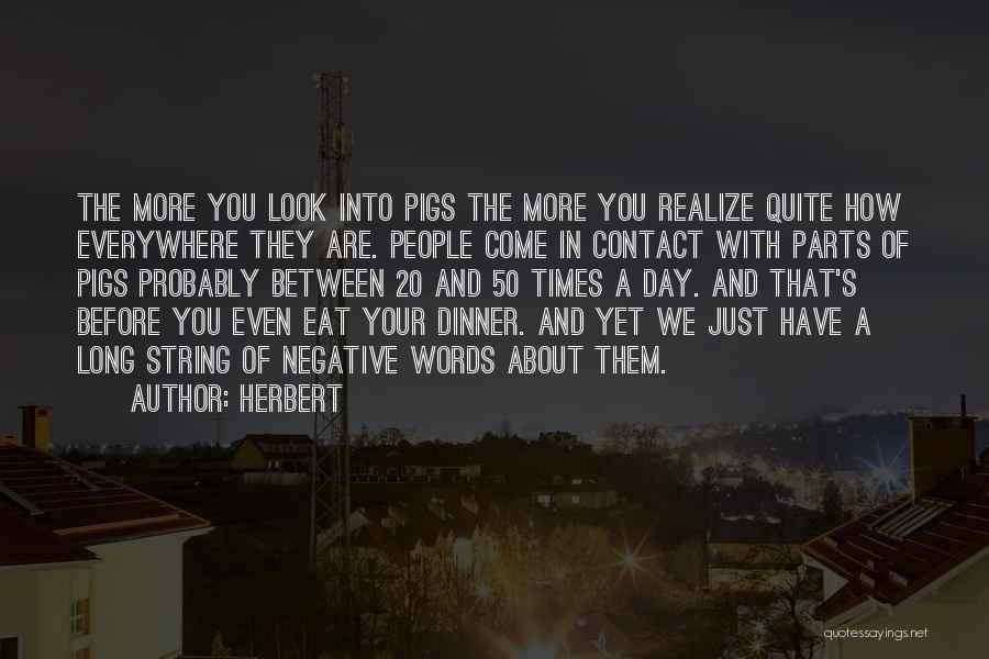 Herbert Quotes: The More You Look Into Pigs The More You Realize Quite How Everywhere They Are. People Come In Contact With