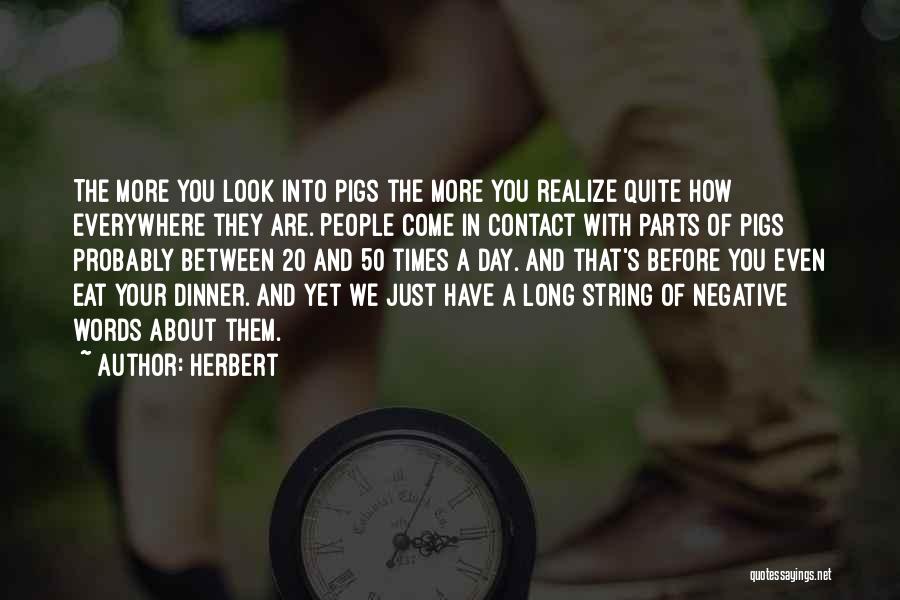 Herbert Quotes: The More You Look Into Pigs The More You Realize Quite How Everywhere They Are. People Come In Contact With