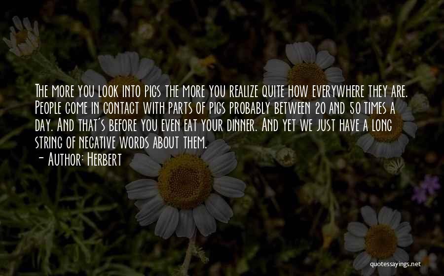 Herbert Quotes: The More You Look Into Pigs The More You Realize Quite How Everywhere They Are. People Come In Contact With