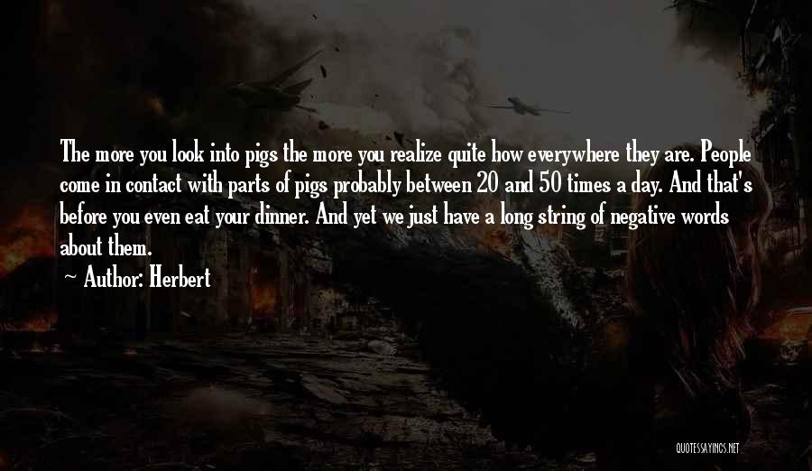 Herbert Quotes: The More You Look Into Pigs The More You Realize Quite How Everywhere They Are. People Come In Contact With