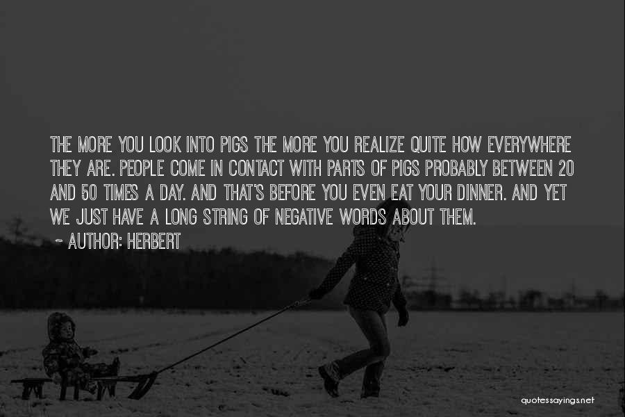 Herbert Quotes: The More You Look Into Pigs The More You Realize Quite How Everywhere They Are. People Come In Contact With