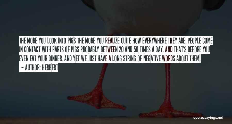 Herbert Quotes: The More You Look Into Pigs The More You Realize Quite How Everywhere They Are. People Come In Contact With