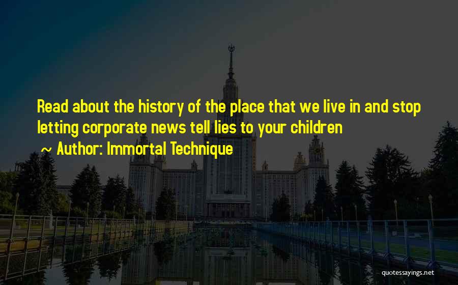 Immortal Technique Quotes: Read About The History Of The Place That We Live In And Stop Letting Corporate News Tell Lies To Your