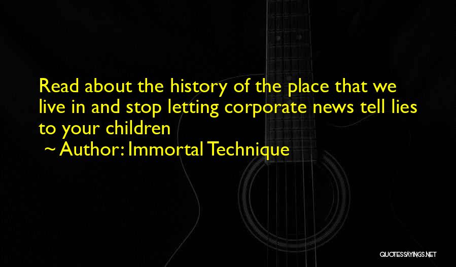 Immortal Technique Quotes: Read About The History Of The Place That We Live In And Stop Letting Corporate News Tell Lies To Your