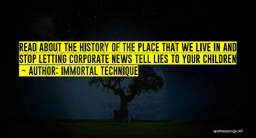 Immortal Technique Quotes: Read About The History Of The Place That We Live In And Stop Letting Corporate News Tell Lies To Your