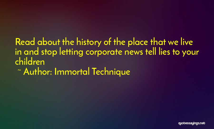 Immortal Technique Quotes: Read About The History Of The Place That We Live In And Stop Letting Corporate News Tell Lies To Your