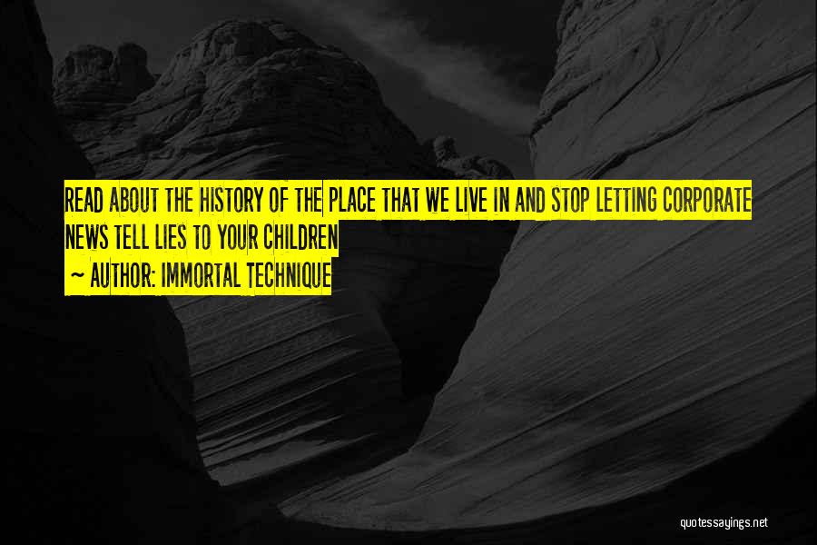 Immortal Technique Quotes: Read About The History Of The Place That We Live In And Stop Letting Corporate News Tell Lies To Your