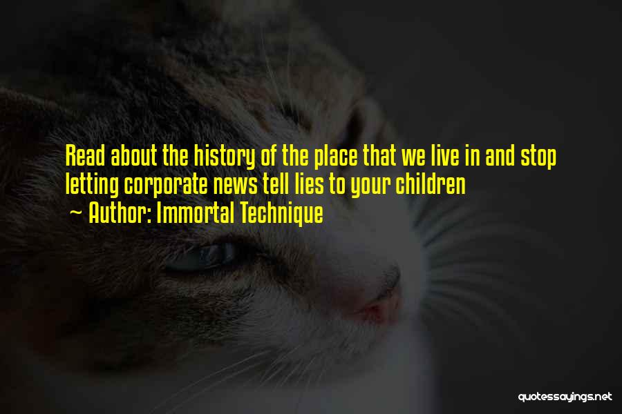 Immortal Technique Quotes: Read About The History Of The Place That We Live In And Stop Letting Corporate News Tell Lies To Your