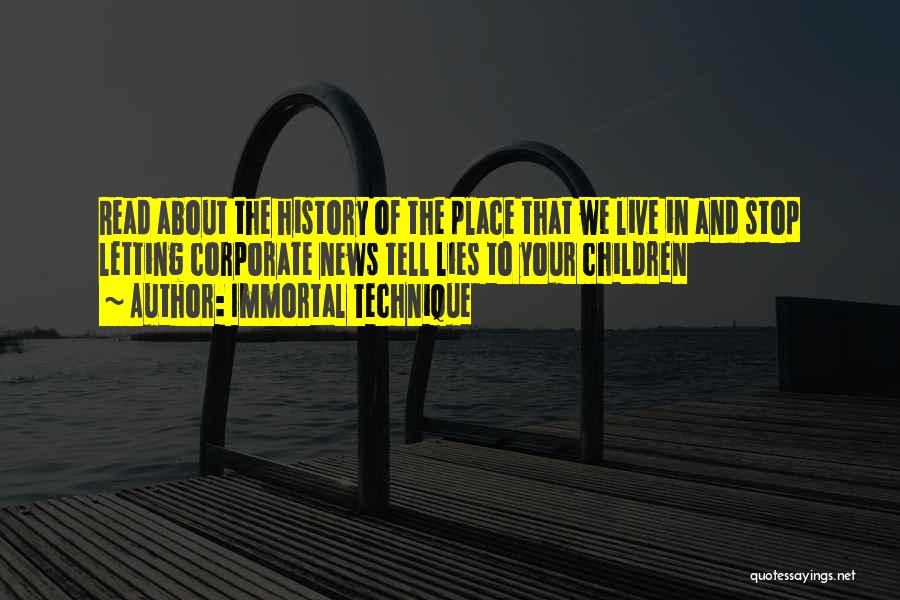 Immortal Technique Quotes: Read About The History Of The Place That We Live In And Stop Letting Corporate News Tell Lies To Your