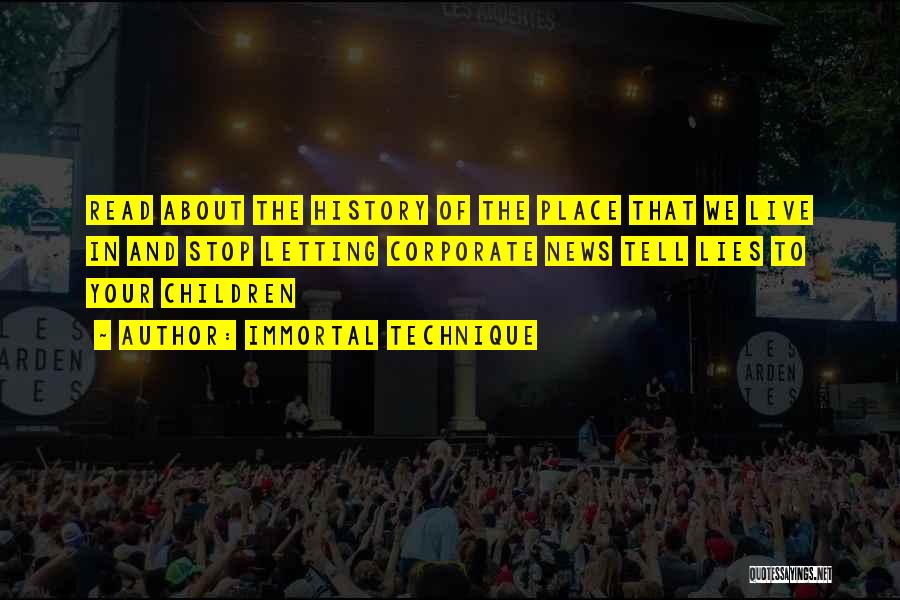 Immortal Technique Quotes: Read About The History Of The Place That We Live In And Stop Letting Corporate News Tell Lies To Your
