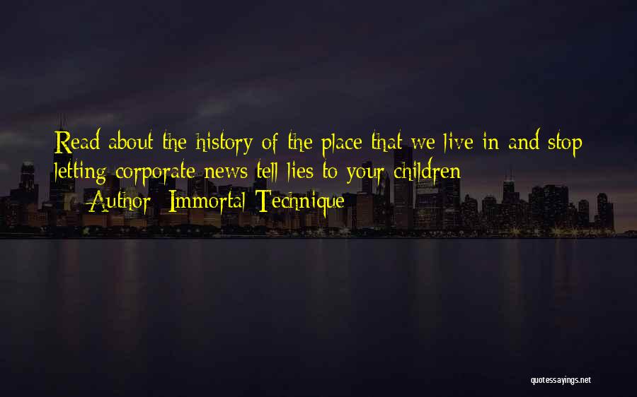 Immortal Technique Quotes: Read About The History Of The Place That We Live In And Stop Letting Corporate News Tell Lies To Your