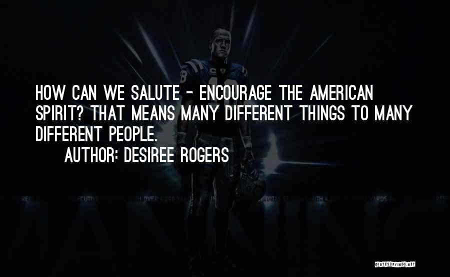 Desiree Rogers Quotes: How Can We Salute - Encourage The American Spirit? That Means Many Different Things To Many Different People.