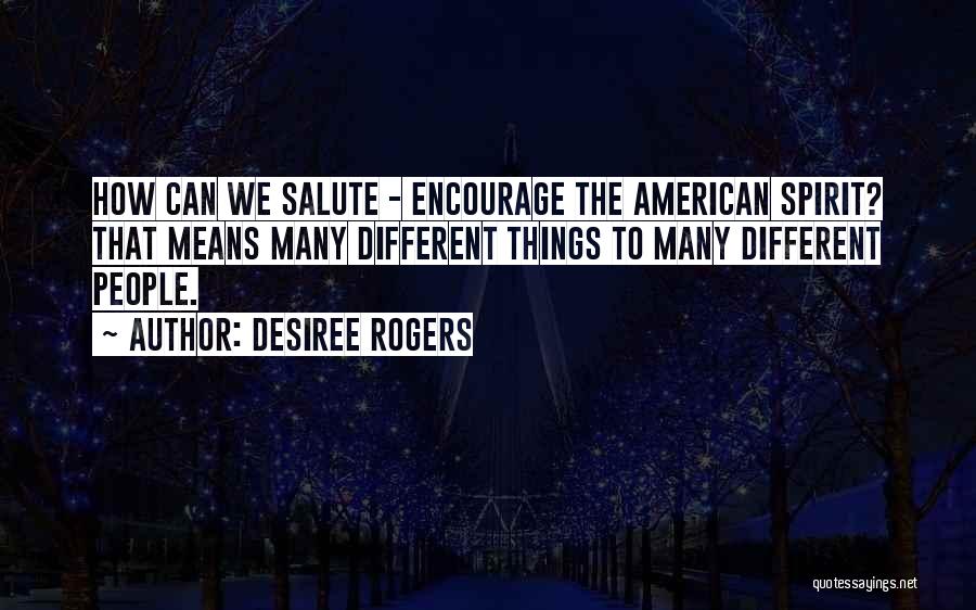 Desiree Rogers Quotes: How Can We Salute - Encourage The American Spirit? That Means Many Different Things To Many Different People.