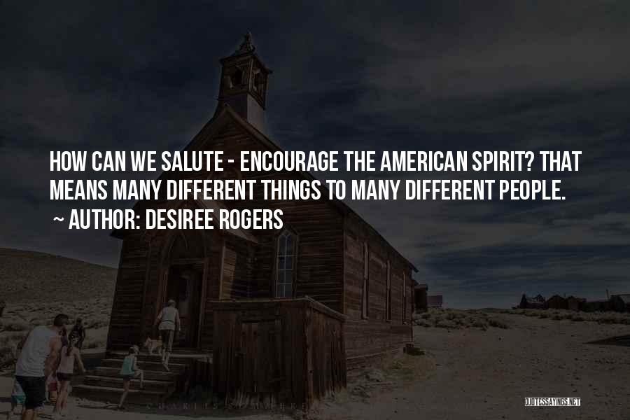 Desiree Rogers Quotes: How Can We Salute - Encourage The American Spirit? That Means Many Different Things To Many Different People.