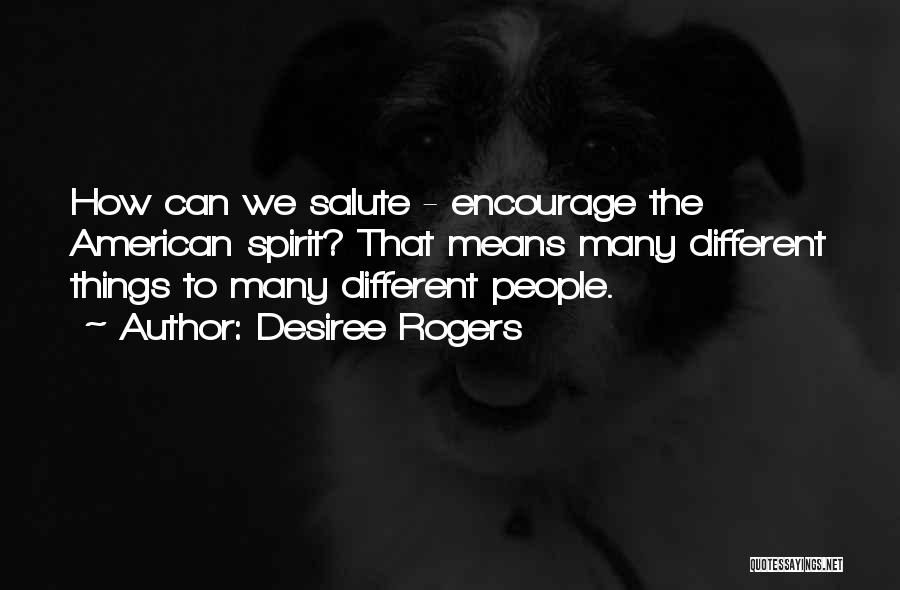 Desiree Rogers Quotes: How Can We Salute - Encourage The American Spirit? That Means Many Different Things To Many Different People.
