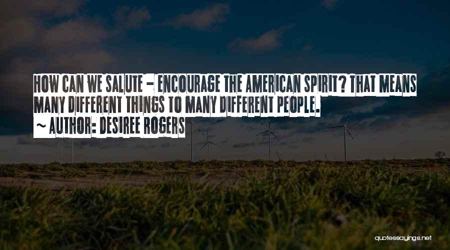 Desiree Rogers Quotes: How Can We Salute - Encourage The American Spirit? That Means Many Different Things To Many Different People.