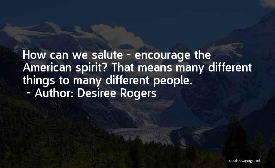 Desiree Rogers Quotes: How Can We Salute - Encourage The American Spirit? That Means Many Different Things To Many Different People.
