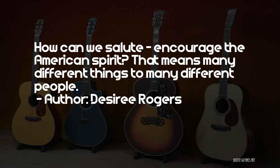 Desiree Rogers Quotes: How Can We Salute - Encourage The American Spirit? That Means Many Different Things To Many Different People.