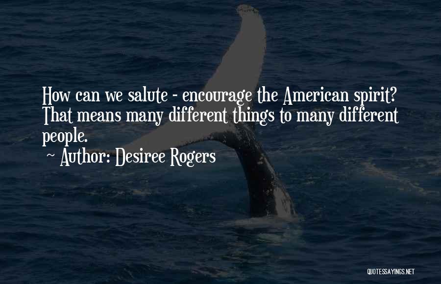 Desiree Rogers Quotes: How Can We Salute - Encourage The American Spirit? That Means Many Different Things To Many Different People.