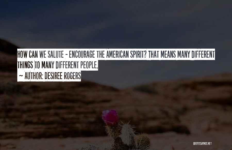 Desiree Rogers Quotes: How Can We Salute - Encourage The American Spirit? That Means Many Different Things To Many Different People.