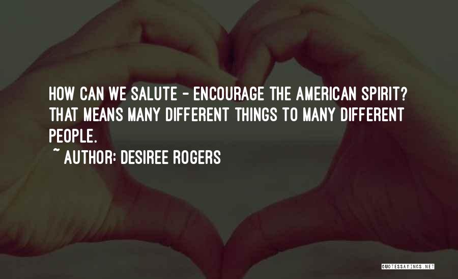 Desiree Rogers Quotes: How Can We Salute - Encourage The American Spirit? That Means Many Different Things To Many Different People.