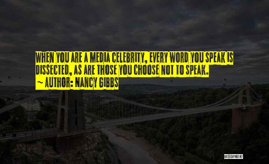 Nancy Gibbs Quotes: When You Are A Media Celebrity, Every Word You Speak Is Dissected, As Are Those You Choose Not To Speak.