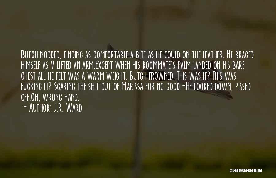 J.R. Ward Quotes: Butch Nodded, Finding As Comfortable A Bite As He Could On The Leather. He Braced Himself As V Lifted An