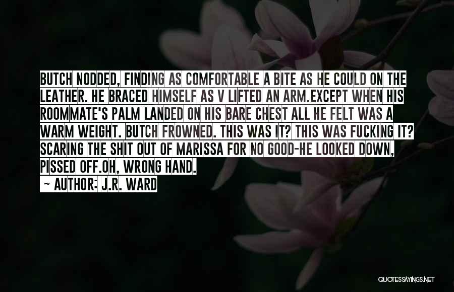 J.R. Ward Quotes: Butch Nodded, Finding As Comfortable A Bite As He Could On The Leather. He Braced Himself As V Lifted An