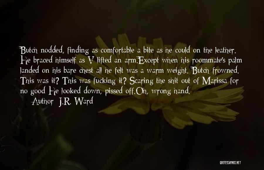 J.R. Ward Quotes: Butch Nodded, Finding As Comfortable A Bite As He Could On The Leather. He Braced Himself As V Lifted An