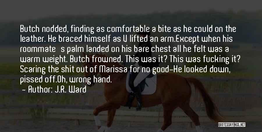 J.R. Ward Quotes: Butch Nodded, Finding As Comfortable A Bite As He Could On The Leather. He Braced Himself As V Lifted An