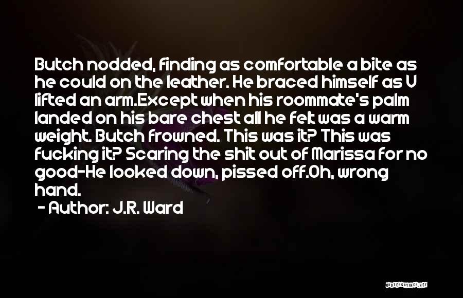 J.R. Ward Quotes: Butch Nodded, Finding As Comfortable A Bite As He Could On The Leather. He Braced Himself As V Lifted An