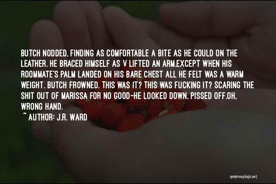 J.R. Ward Quotes: Butch Nodded, Finding As Comfortable A Bite As He Could On The Leather. He Braced Himself As V Lifted An