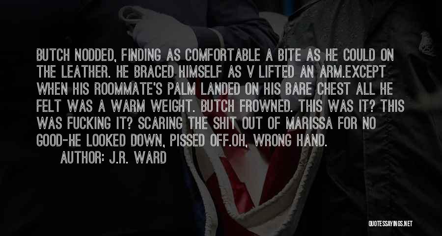 J.R. Ward Quotes: Butch Nodded, Finding As Comfortable A Bite As He Could On The Leather. He Braced Himself As V Lifted An