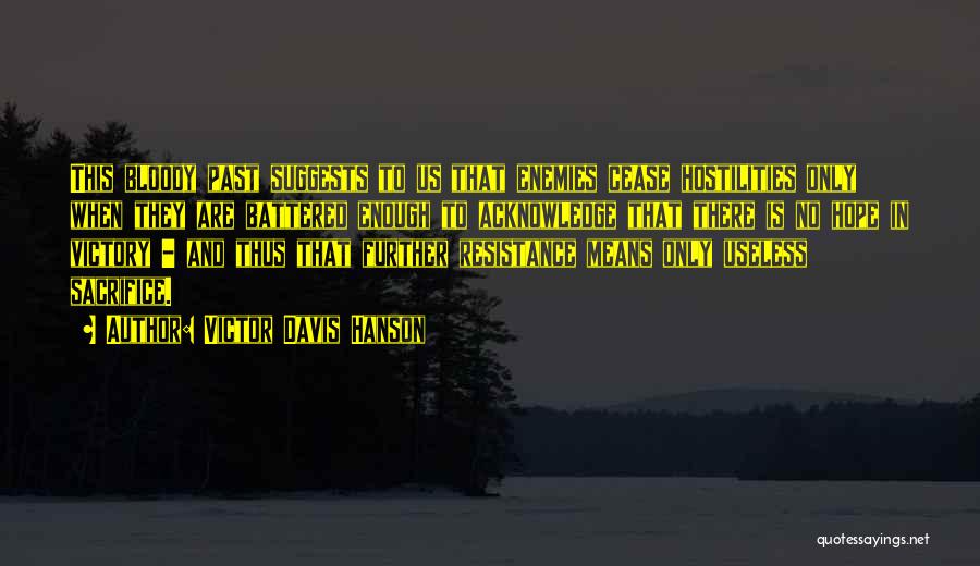 Victor Davis Hanson Quotes: This Bloody Past Suggests To Us That Enemies Cease Hostilities Only When They Are Battered Enough To Acknowledge That There