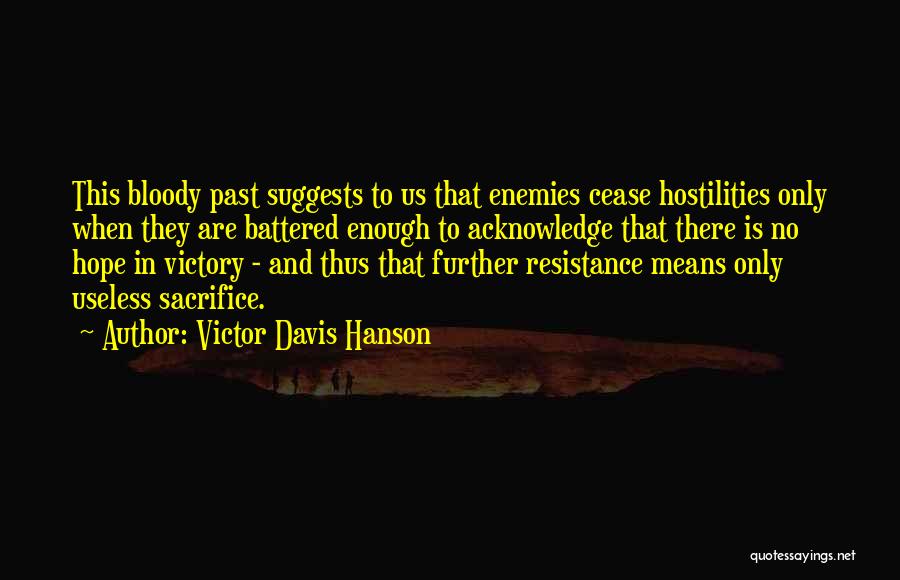 Victor Davis Hanson Quotes: This Bloody Past Suggests To Us That Enemies Cease Hostilities Only When They Are Battered Enough To Acknowledge That There